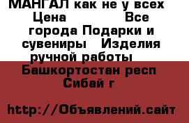 МАНГАЛ как не у всех › Цена ­ 40 000 - Все города Подарки и сувениры » Изделия ручной работы   . Башкортостан респ.,Сибай г.